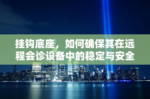 挂钩底座，如何确保其在远程会诊设备中的稳定与安全？