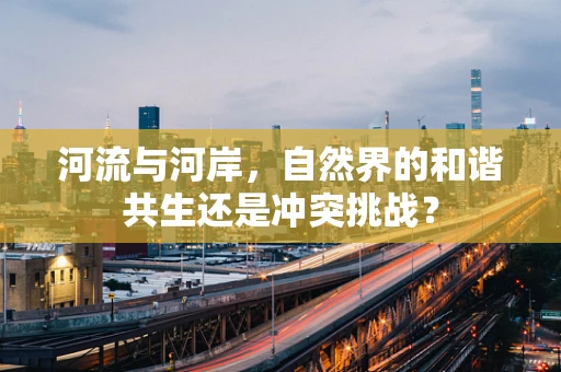 河流与河岸，自然界的和谐共生还是冲突挑战？