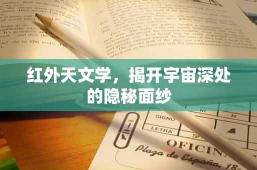 红外天文学，揭开宇宙深处的隐秘面纱