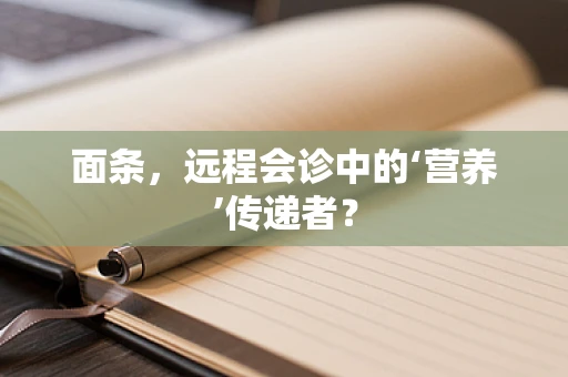 面条，远程会诊中的‘营养’传递者？