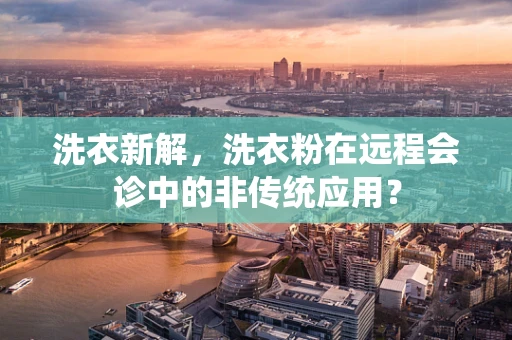 洗衣新解，洗衣粉在远程会诊中的非传统应用？