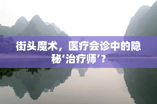 街头魔术，医疗会诊中的隐秘‘治疗师’？