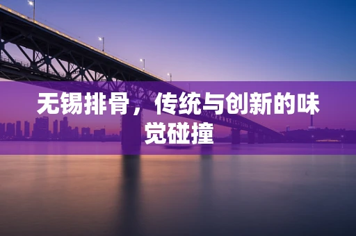 无锡排骨，传统与创新的味觉碰撞