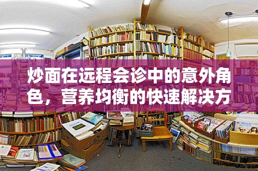炒面在远程会诊中的意外角色，营养均衡的快速解决方案？
