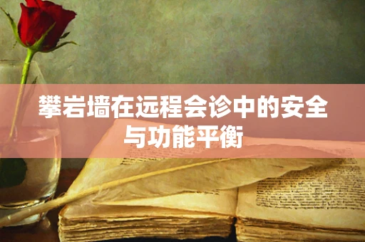 攀岩墙在远程会诊中的安全与功能平衡