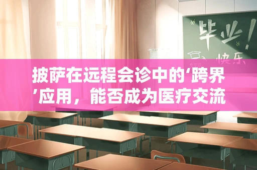 披萨在远程会诊中的‘跨界’应用，能否成为医疗交流的新‘饼’画？
