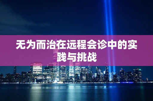 无为而治在远程会诊中的实践与挑战
