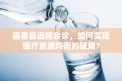 嘉善县远程会诊，如何实现医疗资源均衡的破局？