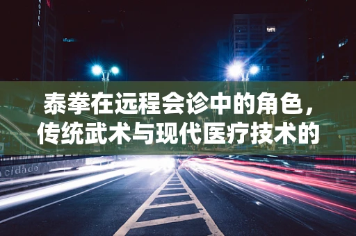 泰拳在远程会诊中的角色，传统武术与现代医疗技术的融合