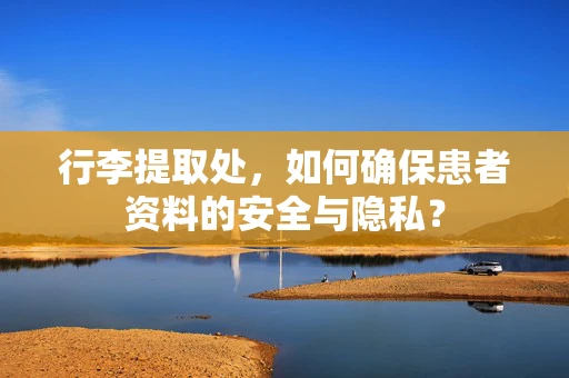 行李提取处，如何确保患者资料的安全与隐私？