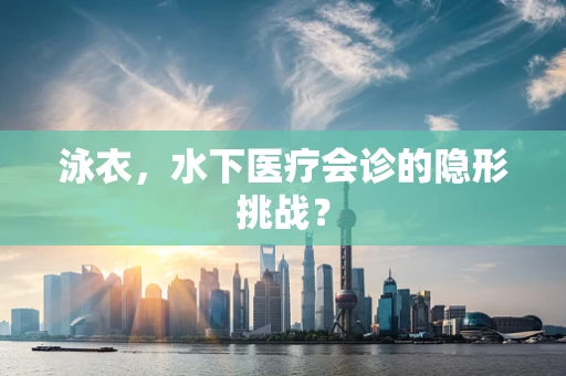 泳衣，水下医疗会诊的隐形挑战？