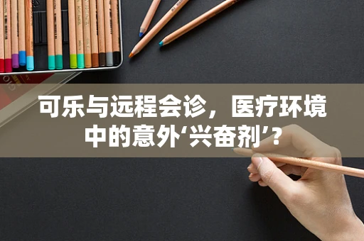 可乐与远程会诊，医疗环境中的意外‘兴奋剂’？
