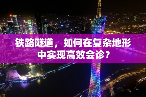 铁路隧道，如何在复杂地形中实现高效会诊？