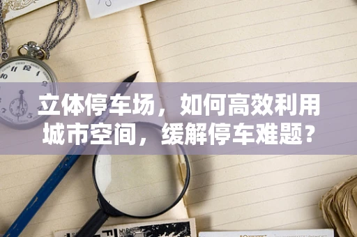 立体停车场，如何高效利用城市空间，缓解停车难题？