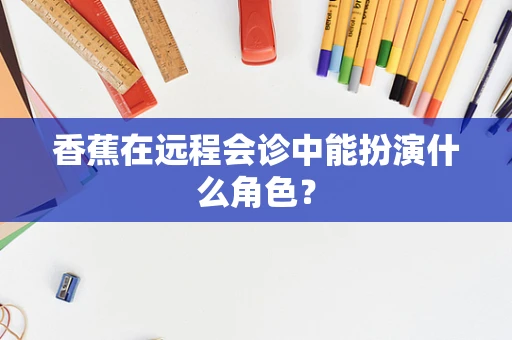 香蕉在远程会诊中能扮演什么角色？