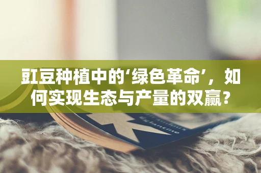 豇豆种植中的‘绿色革命’，如何实现生态与产量的双赢？