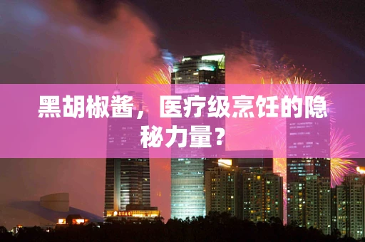 黑胡椒酱，医疗级烹饪的隐秘力量？