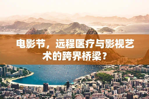 电影节，远程医疗与影视艺术的跨界桥梁？
