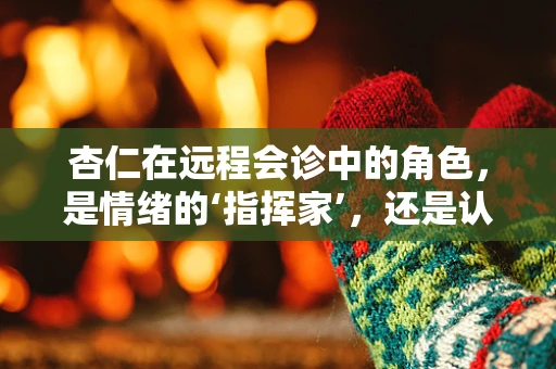 杏仁在远程会诊中的角色，是情绪的‘指挥家’，还是认知的‘桥梁’？