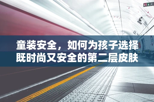 童装安全，如何为孩子选择既时尚又安全的第二层皮肤？
