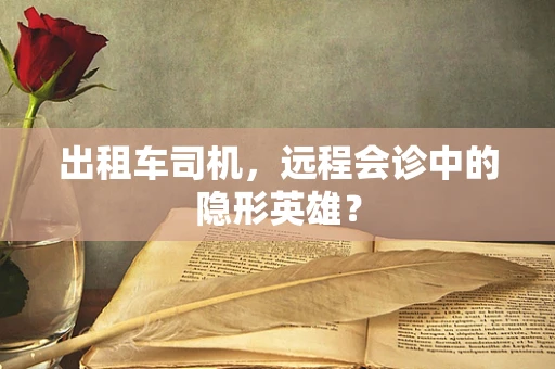 出租车司机，远程会诊中的隐形英雄？