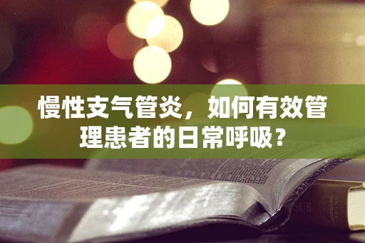 慢性支气管炎，如何有效管理患者的日常呼吸？