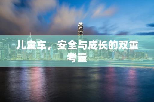 儿童车，安全与成长的双重考量