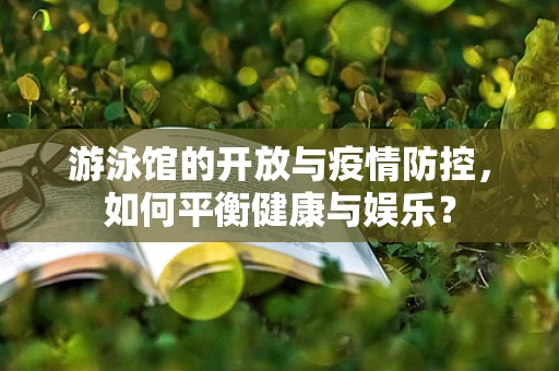 游泳馆的开放与疫情防控，如何平衡健康与娱乐？