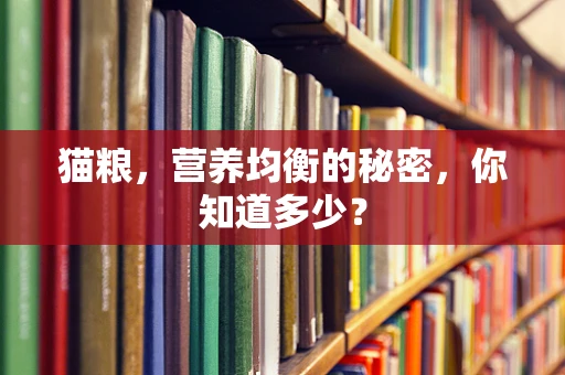 猫粮，营养均衡的秘密，你知道多少？