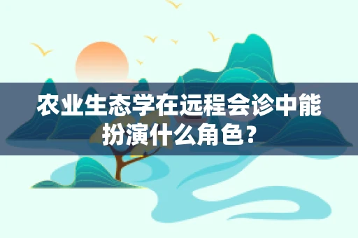 农业生态学在远程会诊中能扮演什么角色？