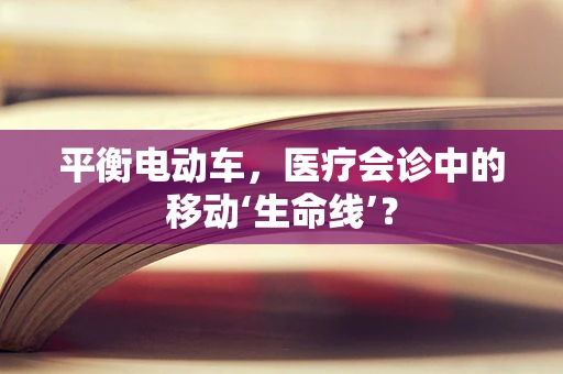 平衡电动车，医疗会诊中的移动‘生命线’？