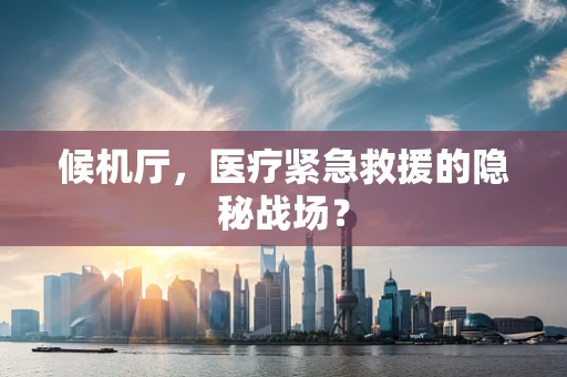 候机厅，医疗紧急救援的隐秘战场？