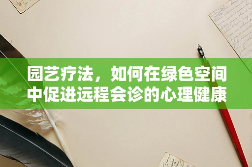园艺疗法，如何在绿色空间中促进远程会诊的心理健康？