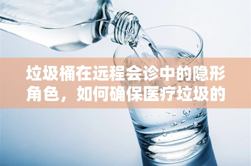 垃圾桶在远程会诊中的隐形角色，如何确保医疗垃圾的妥善处理？