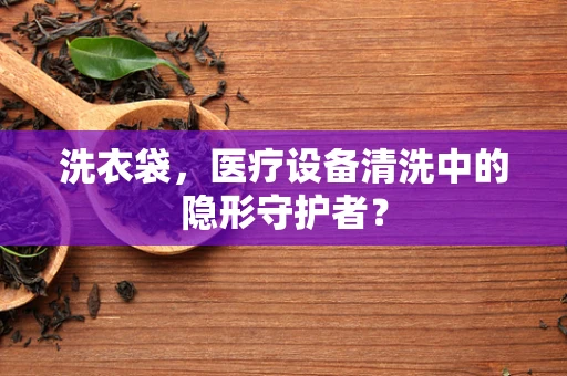 洗衣袋，医疗设备清洗中的隐形守护者？