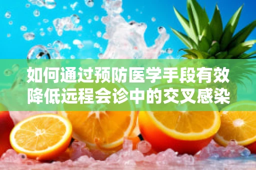 如何通过预防医学手段有效降低远程会诊中的交叉感染风险？