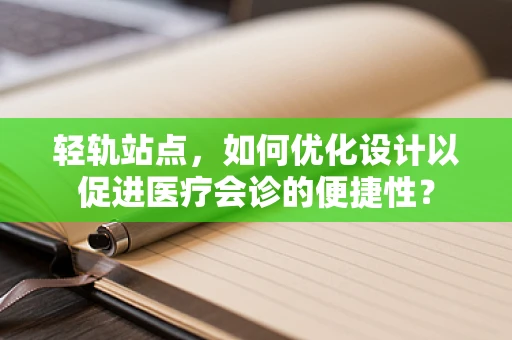 轻轨站点，如何优化设计以促进医疗会诊的便捷性？