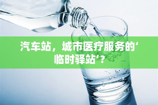 汽车站，城市医疗服务的‘临时驿站’？