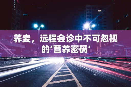 荞麦，远程会诊中不可忽视的‘营养密码’