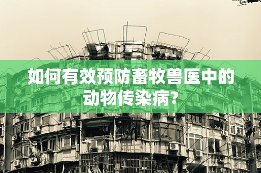 如何有效预防畜牧兽医中的动物传染病？