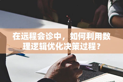 在远程会诊中，如何利用数理逻辑优化决策过程？