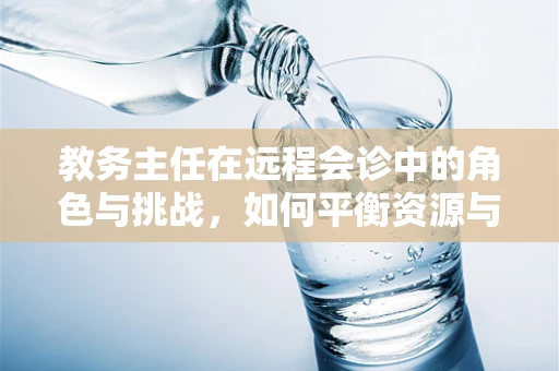 教务主任在远程会诊中的角色与挑战，如何平衡资源与效率？