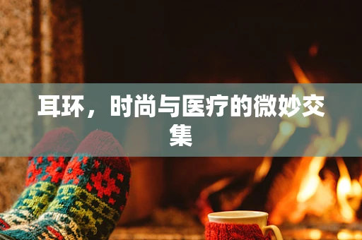 耳环，时尚与医疗的微妙交集