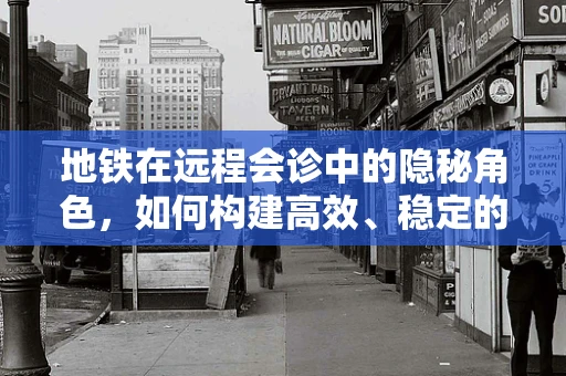 地铁在远程会诊中的隐秘角色，如何构建高效、稳定的通信桥梁？