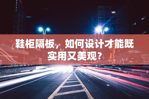 鞋柜隔板，如何设计才能既实用又美观？