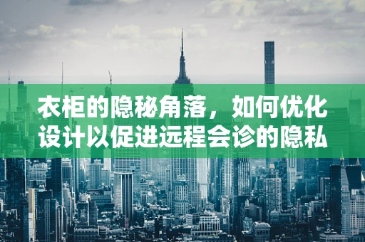 衣柜的隐秘角落，如何优化设计以促进远程会诊的隐私与效率？