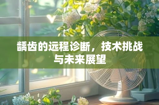 龋齿的远程诊断，技术挑战与未来展望