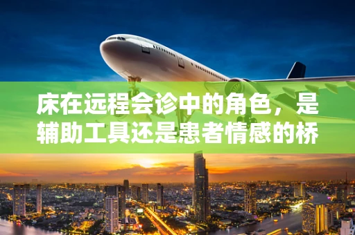 床在远程会诊中的角色，是辅助工具还是患者情感的桥梁？