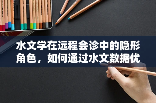 水文学在远程会诊中的隐形角色，如何通过水文数据优化医疗资源分配？