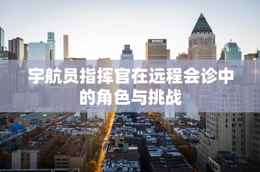 宇航员指挥官在远程会诊中的角色与挑战
